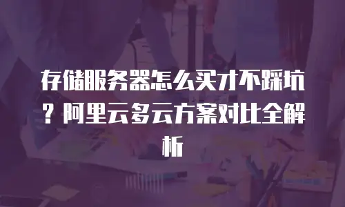 存储服务器怎么买才不踩坑？阿里云多云方案对比全解析