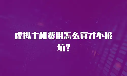 虚拟主机费用怎么算才不被坑？