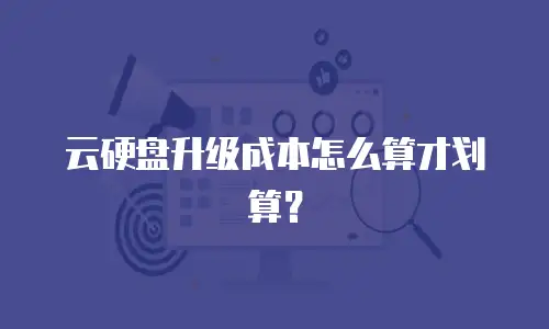 云硬盘升级成本怎么算才划算？