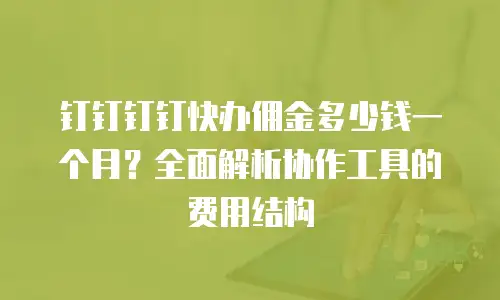 钉钉钉钉快办佣金多少钱一个月？全面解析协作工具的费用结构
