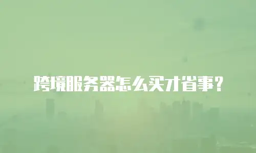 跨境服务器怎么买才省事？