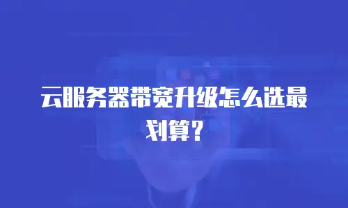 云服务器带宽升级怎么选最划算？