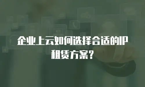企业上云如何选择合适的IP租赁方案？