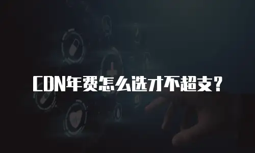 CDN年费怎么选才不超支？