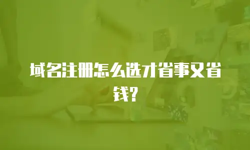 域名注册怎么选才省事又省钱？