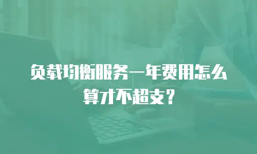 负载均衡服务一年费用怎么算才不超支？