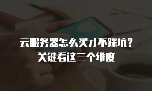 云服务器怎么买才不踩坑？关键看这三个维度