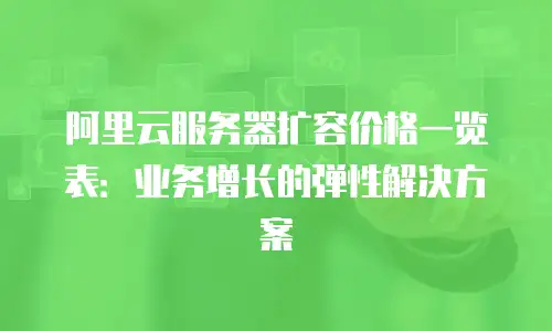阿里云服务器扩容价格一览表：业务增长的弹性解决方案