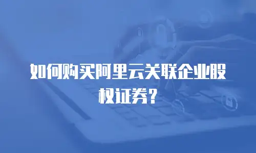 如何购买阿里云关联企业股权证券？