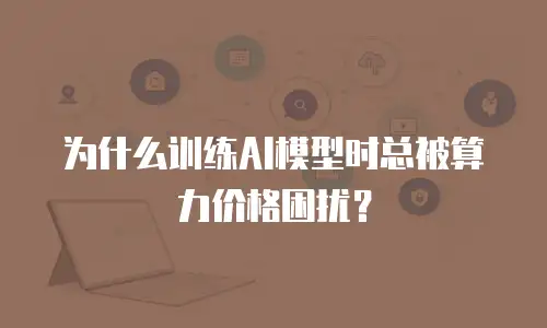 为什么训练AI模型时总被算力价格困扰？
