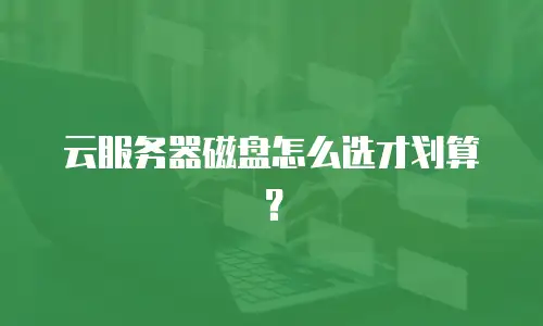 云服务器磁盘怎么选才划算？