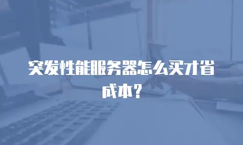 突发性能服务器怎么买才省成本？