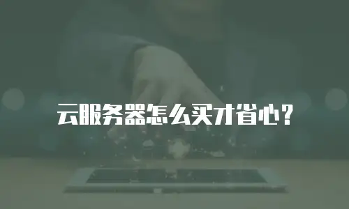 云服务器怎么买才省心？