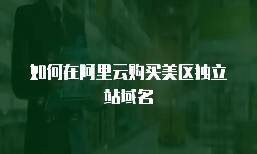 如何在阿里云购买美区独立站域名