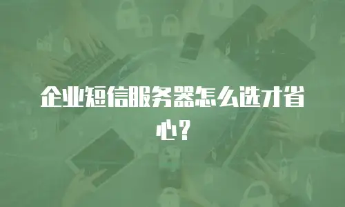 企业短信服务器怎么选才省心？