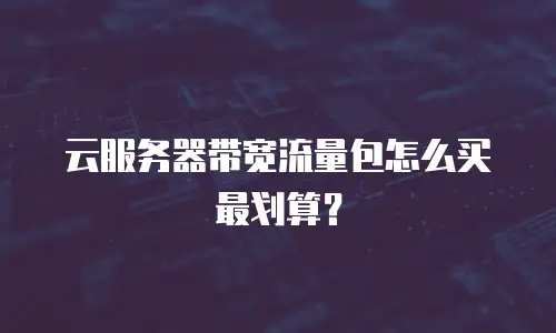 云服务器带宽流量包怎么买最划算？