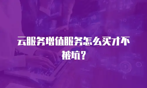 云服务增值服务怎么买才不被坑？