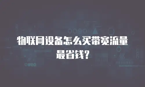 物联网设备怎么买带宽流量最省钱？