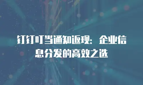 钉钉叮当通知返现：企业信息分发的高效之选