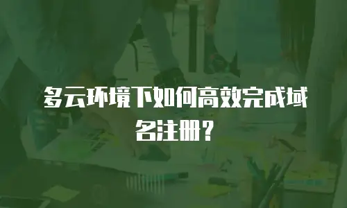 多云环境下如何高效完成域名注册？