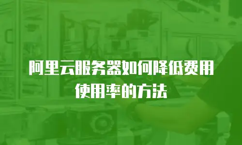 阿里云服务器如何降低费用使用率的方法