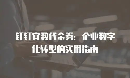 钉钉宜数代金券：企业数字化转型的实用指南