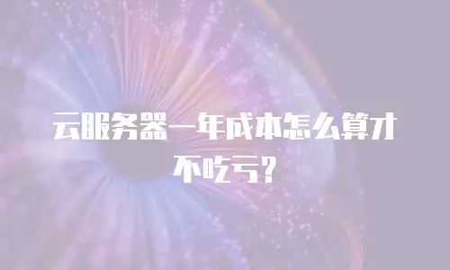 云服务器一年成本怎么算才不吃亏？