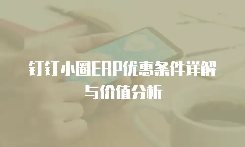 钉钉小圈ERP优惠条件详解与价值分析