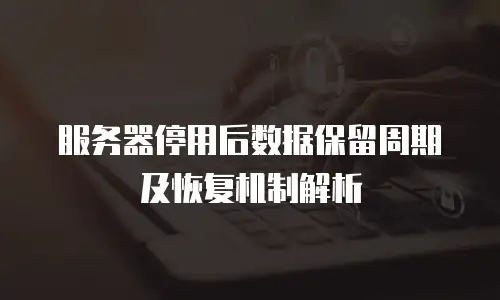 服务器停用后数据保留周期及恢复机制解析