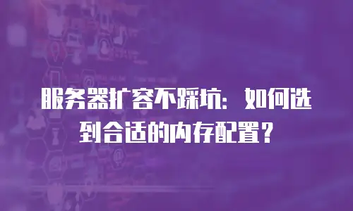 服务器扩容不踩坑：如何选到合适的内存配置？