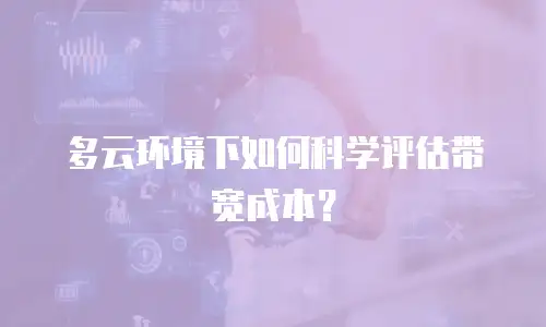 多云环境下如何科学评估带宽成本？