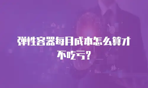 弹性容器每月成本怎么算才不吃亏？