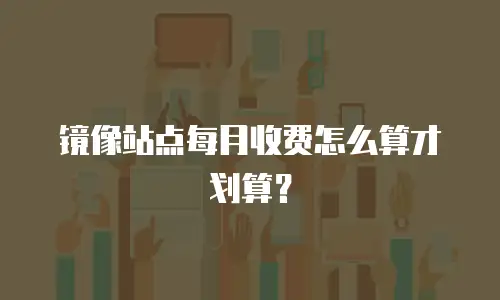 镜像站点每月收费怎么算才划算？