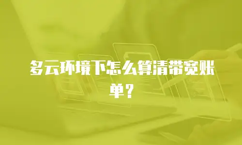 多云环境下怎么算清带宽账单？