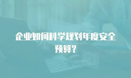 企业如何科学规划年度安全预算？