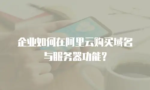 企业如何在阿里云购买域名与服务器功能？
