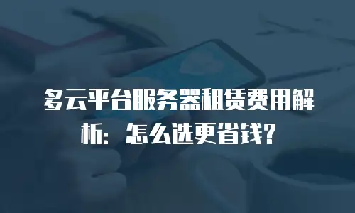 多云平台服务器租赁费用解析：怎么选更省钱？