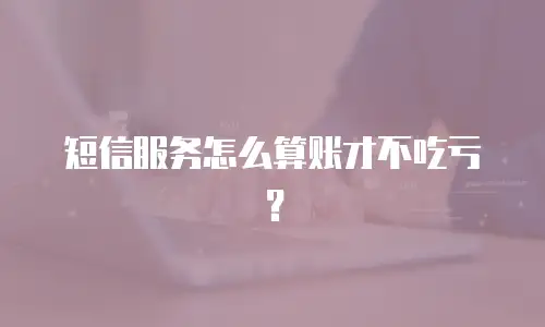 短信服务怎么算账才不吃亏？