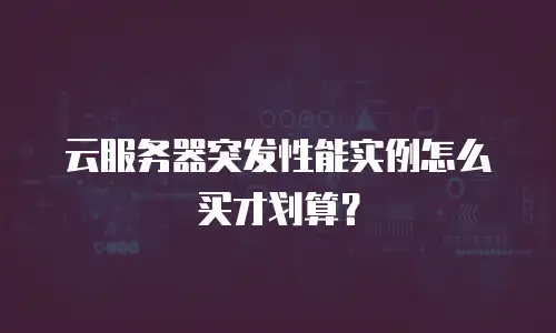 云服务器突发性能实例怎么买才划算？