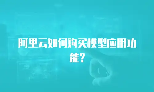 阿里云如何购买模型应用功能？