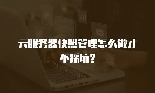云服务器快照管理怎么做才不踩坑？