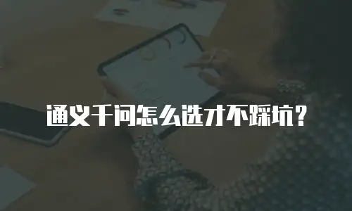 通义千问怎么选才不踩坑？