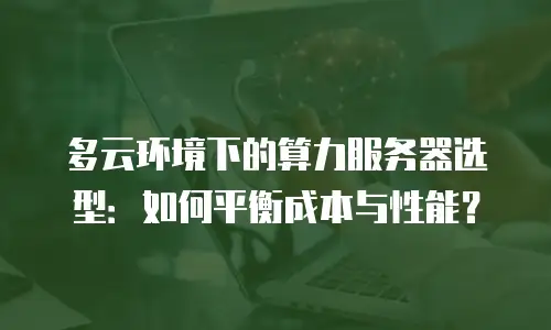 多云环境下的算力服务器选型：如何平衡成本与性能？