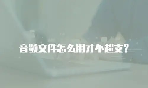 音频文件怎么用才不超支？