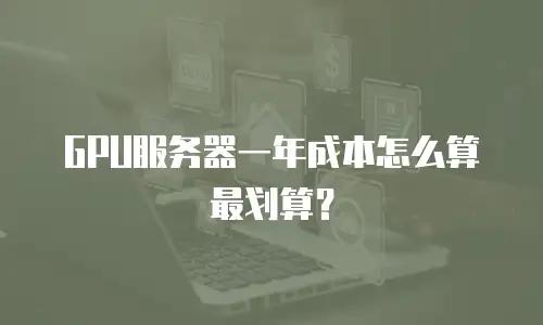 GPU服务器一年成本怎么算最划算？