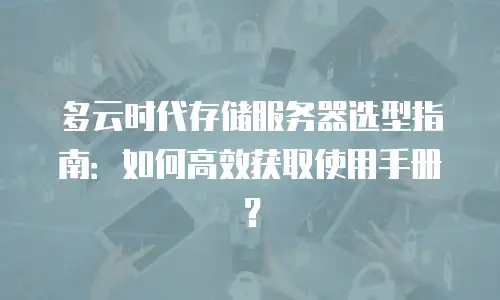 多云时代存储服务器选型指南：如何高效获取使用手册？
