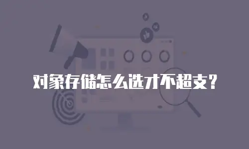 对象存储怎么选才不超支？