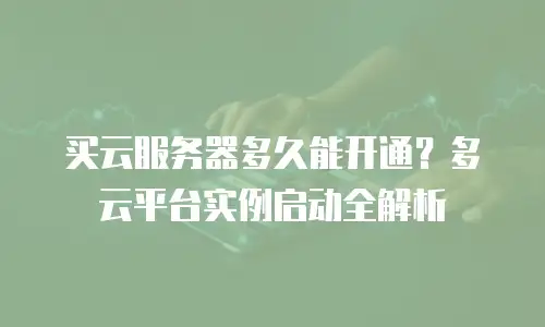 买云服务器多久能开通？多云平台实例启动全解析
