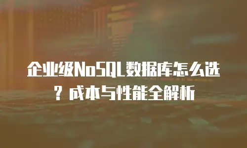 企业级NoSQL数据库怎么选？成本与性能全解析