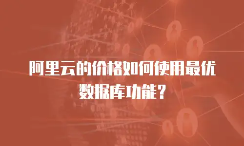 阿里云的价格如何使用最优数据库功能？